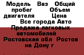  › Модель ­ Ваз › Общий пробег ­ 97 › Объем двигателя ­ 82 › Цена ­ 260 000 - Все города Авто » Продажа легковых автомобилей   . Ростовская обл.,Ростов-на-Дону г.